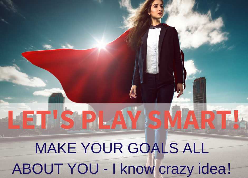 LET’S PLAY SMART! make your goals all about YOU